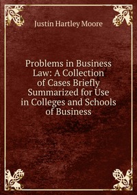 Problems in Business Law: A Collection of Cases Briefly Summarized for Use in Colleges and Schools of Business