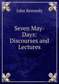 Seven May-Days: Discourses and Lectures