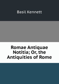 Romae Antiquae Notitia; Or, the Antiquities of Rome