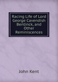 Racing Life of Lord George Cavendish Bentinck, and Other Reminiscences