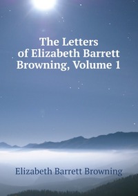 The Letters of Elizabeth Barrett Browning, Volume 1