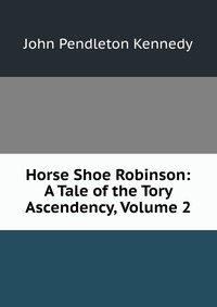 Horse Shoe Robinson: A Tale of the Tory Ascendency, Volume 2