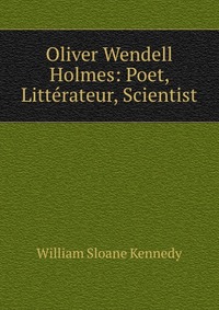 Oliver Wendell Holmes: Poet, Litterateur, Scientist