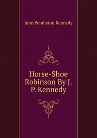 Horse-Shoe Robinson By J.P. Kennedy