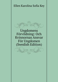 Ungdomens Forvildning: Och Kvinnornas Ansvar For Ungdomen (Swedish Edition)