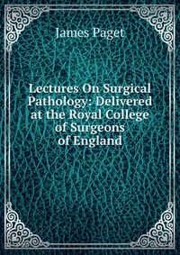 Lectures On Surgical Pathology: Delivered at the Royal College of Surgeons of England