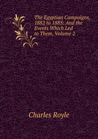 The Egyptian Campaigns, 1882 to 1885: And the Events Which Led to Them, Volume 2