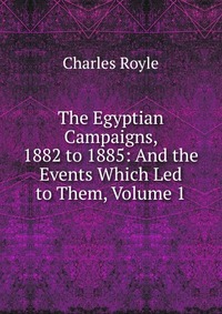 The Egyptian Campaigns, 1882 to 1885: And the Events Which Led to Them, Volume 1