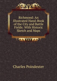 Richmond: An Illustrated Hand-Book of the City and Battle Fields: With Historic Sketch and Maps