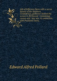 Life of Jefferson Davis with a secret history of the Southern Confederacy, gathered 