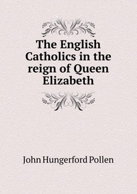 The English Catholics in the reign of Queen Elizabeth