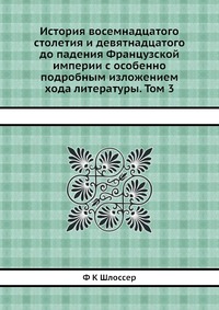 История восемнадцатого столетия и девятнадцатого до падения Французской империи с особенно подробным изложением хода литературы. Том 3