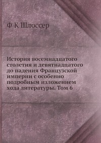 История восемнадцатого столетия и девятнадцатого до падения Французской империи с особенно подробным изложением хода литературы. Том 6