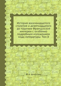 История восемнадцатого столетия и девятнадцатого до падения Французской империи с особенно подробным изложением хода литературы. Том 8