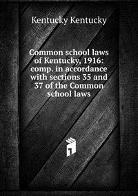 Common school laws of Kentucky, 1916: comp. in accordance with sections 35 and 37 of the Common school laws