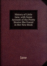 History of Little Jane, with Some Account of the Pretty Stories She Found in Her New Book