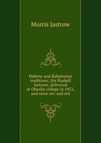 Hebrew and Babylonian traditions; the Haskell lectures, delivered at Oberlin college in 1913, and since rev. and enl