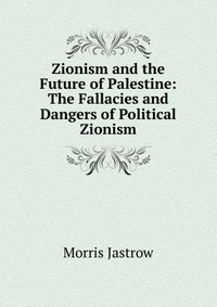 Zionism and the Future of Palestine: The Fallacies and Dangers of Political Zionism