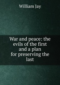 War and peace: the evils of the first and a plan for preserving the last