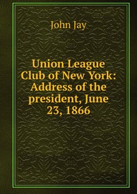 Union League Club of New York: Address of the president, June 23, 1866