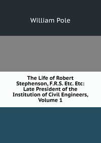 The Life of Robert Stephenson, F.R.S. Etc. Etc: Late President of the Institution of Civil Engineers, Volume 1