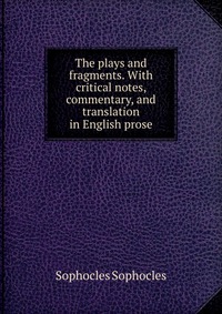 The plays and fragments. With critical notes, commentary, and translation in English prose