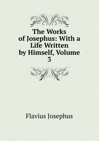 The Works of Josephus: With a Life Written by Himself, Volume 3