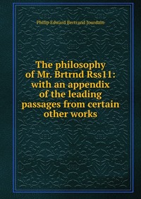 The philosophy of Mr. Brtrnd Rss11: with an appendix of the leading passages from certain other works