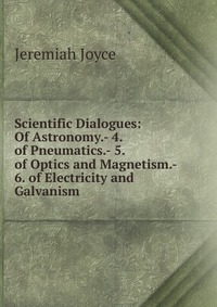 Scientific Dialogues: Of Astronomy.- 4. of Pneumatics.- 5. of Optics and Magnetism.- 6. of Electricity and Galvanism