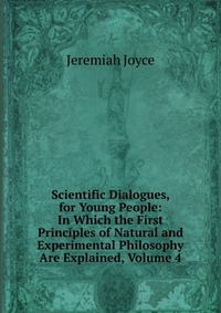 Scientific Dialogues, for Young People: In Which the First Principles of Natural and Experimental Philosophy Are Explained, Volume 4