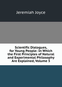 Scientific Dialogues, for Young People: In Which the First Principles of Natural and Experimental Philosophy Are Explained, Volume 5