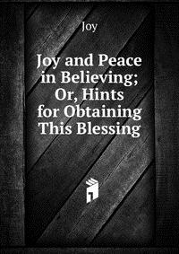 Joy and Peace in Believing; Or, Hints for Obtaining This Blessing