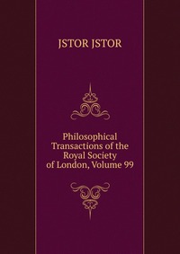 Philosophical Transactions of the Royal Society of London, Volume 99