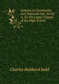 Lessons in Community and National Life: Series A, for the Upper Classes of the High School