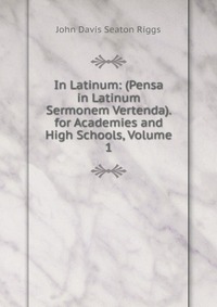 In Latinum: (Pensa in Latinum Sermonem Vertenda). for Academies and High Schools, Volume 1