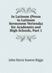 In Latinum (Pensa in Latinum Sermonem Vertenda) for Academies and High Schools, Part 1