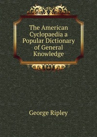 The American Cyclopaedia a Popular Dictionary of General Knowledge