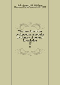 The new American cyclopaedia: a popular dictionary of general knowledge