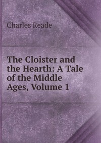 The Cloister and the Hearth: A Tale of the Middle Ages, Volume 1