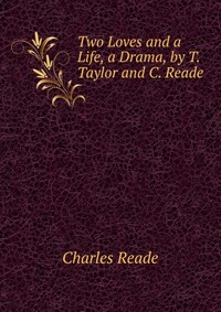 Two Loves and a Life, a Drama, by T. Taylor and C. Reade