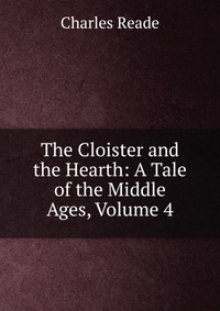 The Cloister and the Hearth: A Tale of the Middle Ages, Volume 4