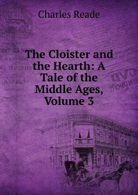 The Cloister and the Hearth: A Tale of the Middle Ages, Volume 3