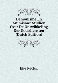 Demonisme En Animisme: Studien Over De Ontwikkeling Der Godsdiensten (Dutch Edition)