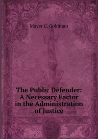 The Public Defender: A Necessary Factor in the Administration of Justice