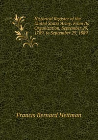 Historical Register of the United States Army: From Its Organization, September 29, 1789, to September 29, 1889