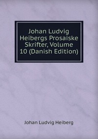 Johan Ludvig Heibergs Prosaiske Skrifter, Volume 10 (Danish Edition)