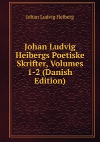 Johan Ludvig Heibergs Poetiske Skrifter, Volumes 1-2 (Danish Edition)