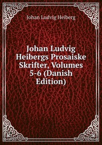 Johan Ludvig Heibergs Prosaiske Skrifter, Volumes 5-6 (Danish Edition)