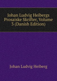 Johan Ludvig Heibergs Prosaiske Skrifter, Volume 3 (Danish Edition)