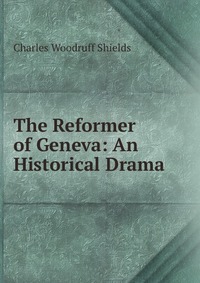 The Reformer of Geneva: An Historical Drama